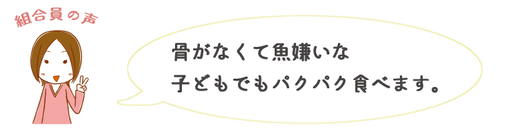 骨がなくて魚嫌いな子供でもパクパク食べます。