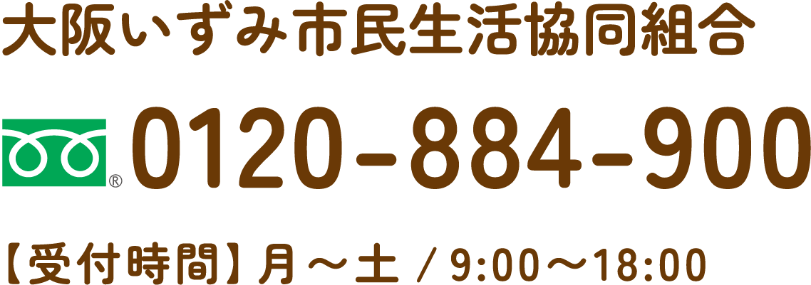 大阪いずみ市民生活協同組合 0120-884-900 【受付時間】月〜土／9：00〜18：00