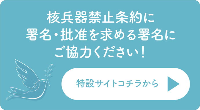核兵器禁止条約に署名・批准を求める署名にご協力ください。