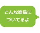 こんな商品についてるよ