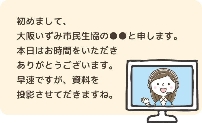 初めまして、大阪いずみ市民生協の●●と申します。本日はお時間をいただきありがとうございます。早速ですが、資料を投影させていただきますね。