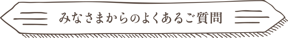 みなさまからのよくあるご質問