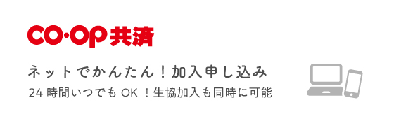 ＣＯ･ＯＰ共済　ネットでかんたん！加入申し込み　24時間いつでもOK！生協加入も同時に可能
