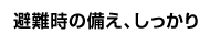 避難時の備え、しっかり