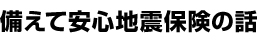 備えて安心地震保険の話