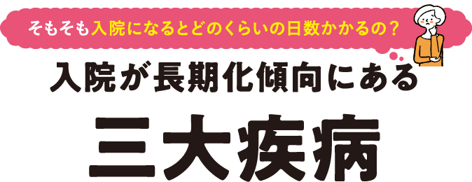 そもそも入院になるとどのくらいの日数がかかるの？入院が長期化傾向にある三大疾病