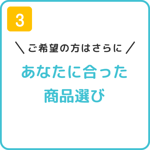 3.ご希望の方はさらに　あなたに合った商品選び