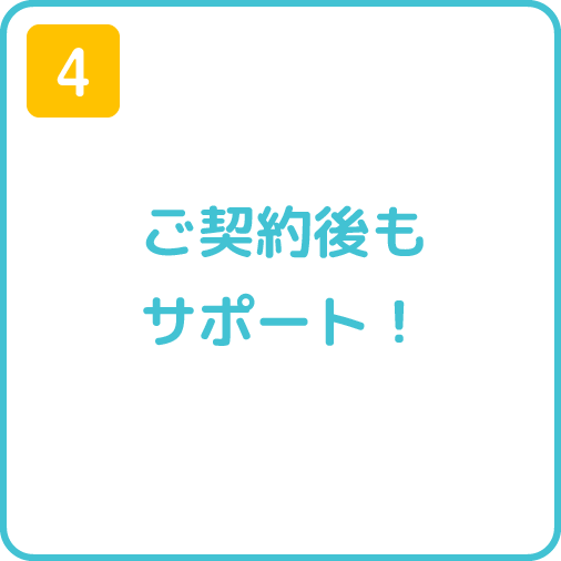 4.ご契約後もサポート！