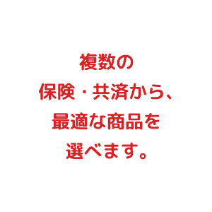 複数の保険・共済から、最適な商品を選べます。