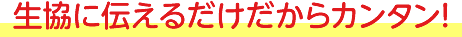 生協に伝えるだけだからカンタン!