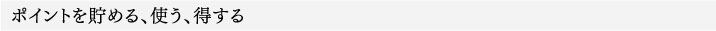 ポイントを貯める、使う、得する