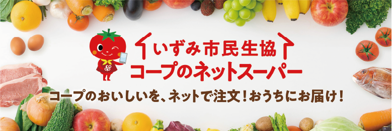 いずみ市民生協 コープのネットスーパー コープのおいしいを、ネットで注文！おうちにお届け！