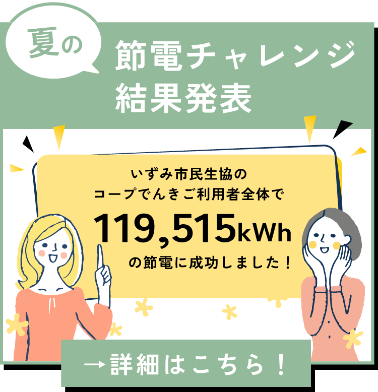 コープでんき　夏の節電チャレンジ結果発表！いずみ市民生協のコープでんきご利用者全体で119,515kWhの節電に成功しました！詳しくはこちら！