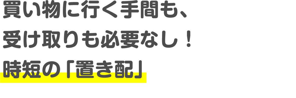 買い物に行く手間も、受け取りも必要なし！時短の「置き配」