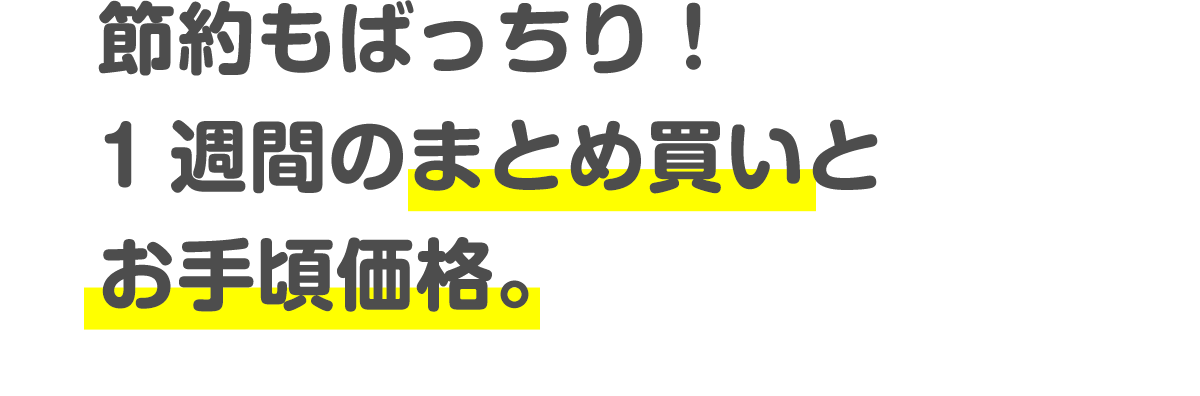 節約もばっちり!1週間のまとめ買いとお手頃価格。