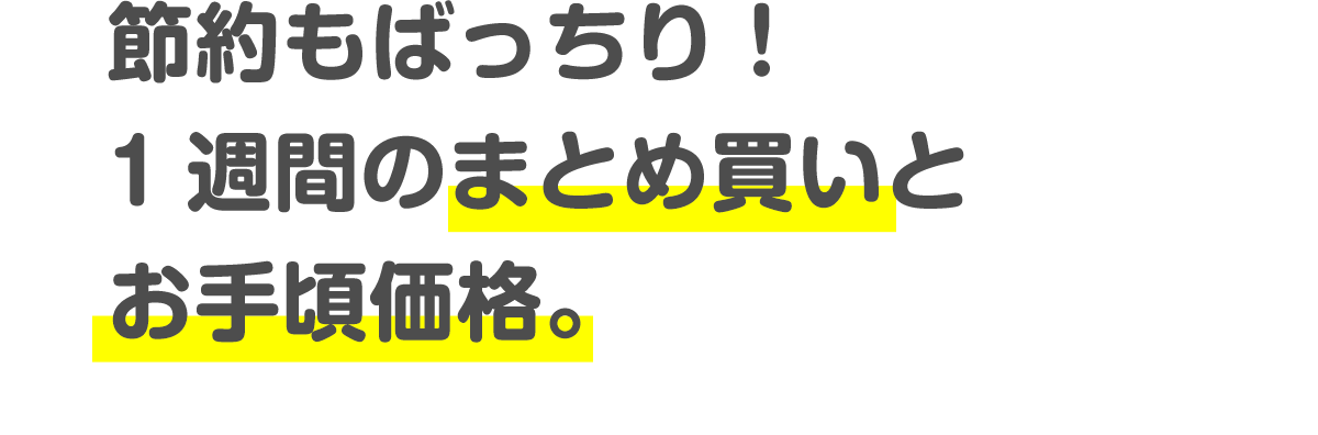 節約もばっちり！1週間のまとめ買いとお手頃価格。