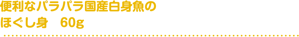 便利なパラパラ国産白身魚のほぐし身60g