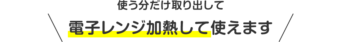 使う分だけ取り出して電子レンジ加熱して使えます