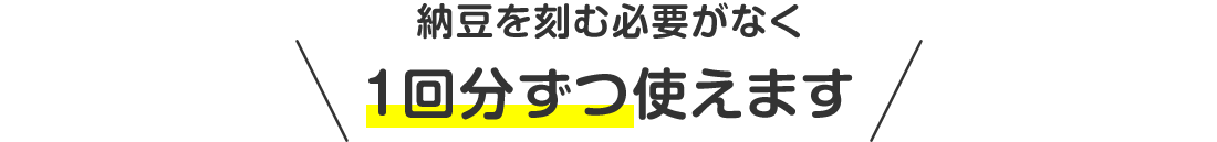 納豆を刻む必要がなく１回分ずつ使えます