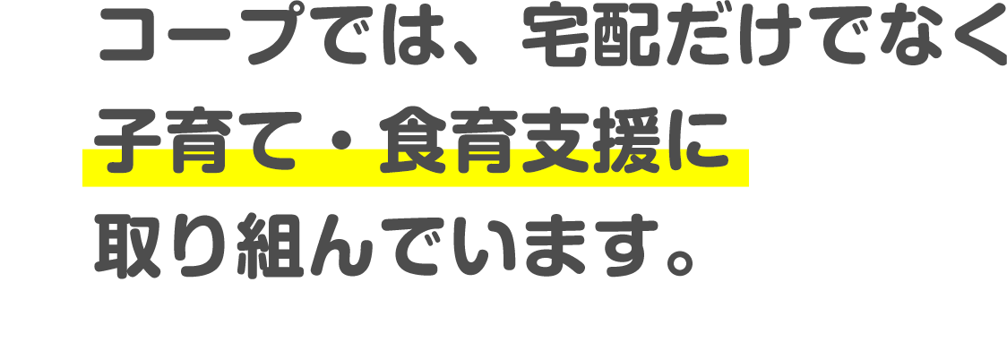 コープでは、宅配だけでなく子育て・食育支援に取り組んでいます。