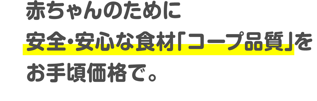 赤ちゃんのために安全・安心な食材「コープ品質」をお手頃価格で。