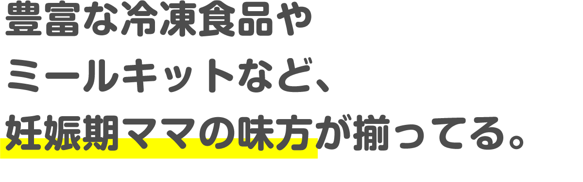 豊富な冷凍食品やミールキットなど、妊娠期ママの味方が揃ってる。