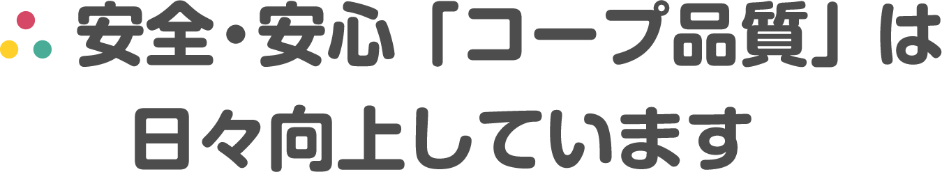 安全・安心「コープ品質」は日々向上しています。