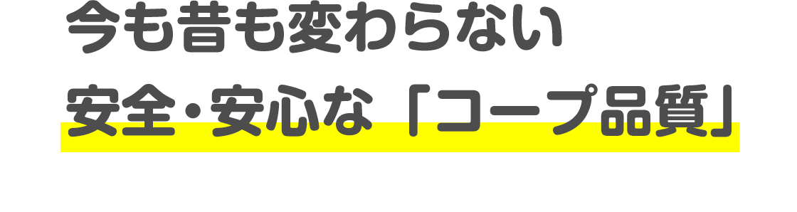 今も昔も変わらない 安全・安心な「コープ品質」