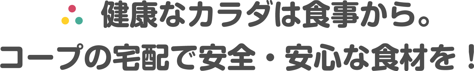 健康なカラダは食事から。コープの宅配で安全・安心な食材を！