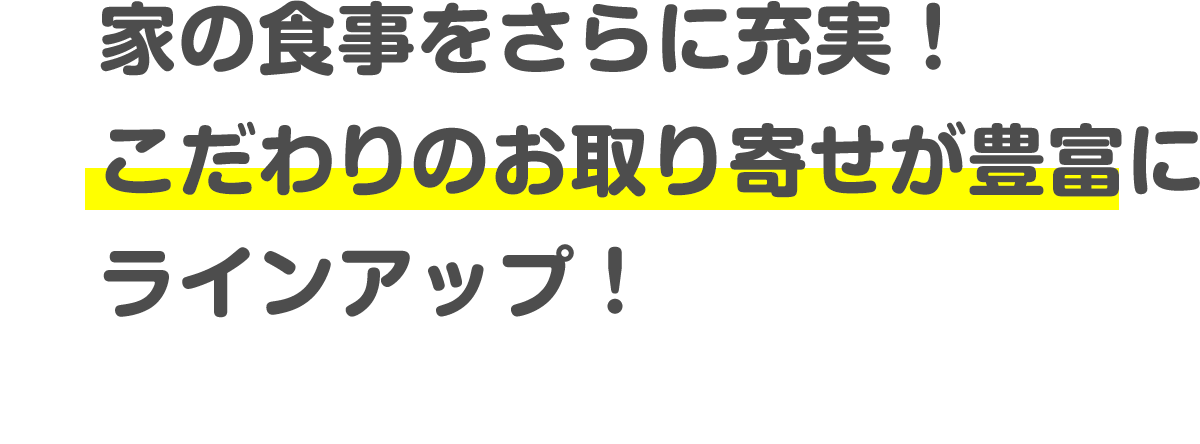 家の食事をさらに充実!こだわりのお取り寄せが豊富にラインアップ!