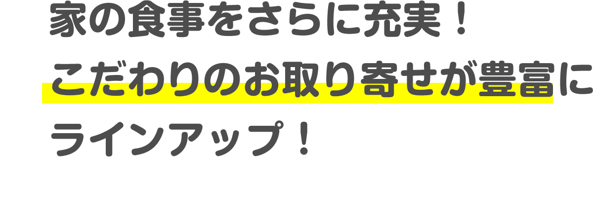 家の食事をさらに充実！こだわりのお取り寄せが豊富にラインアップ！