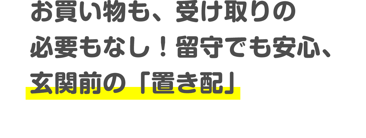 お買い物も、受け取りの必要もなし!留守でも安心、玄関前の「置き配」