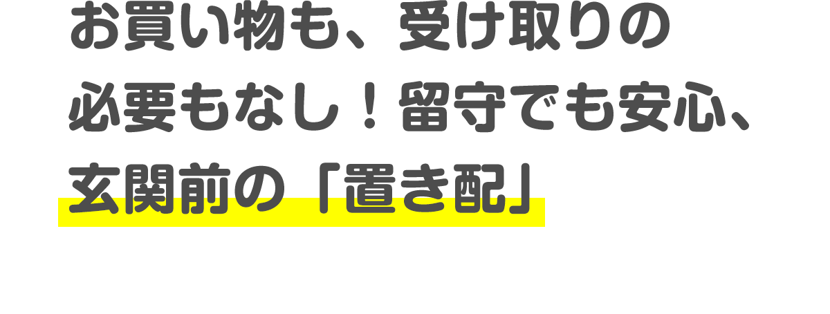 お買い物も、受け取りの必要もなし！留守でも安心、玄関前の「置き配」