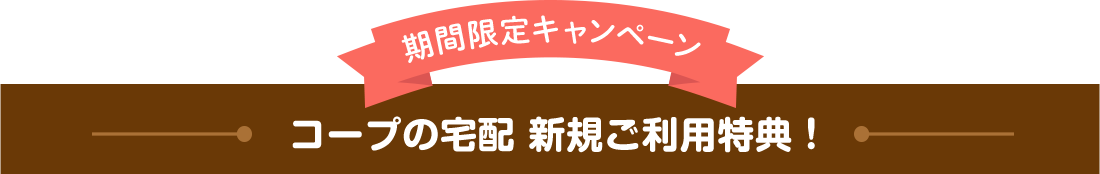 期間限定キャンペーン コープの宅配 新規ご利用特典！