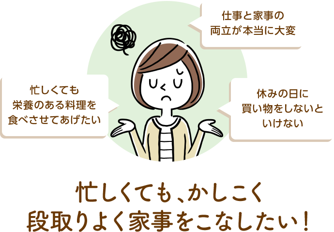 忙しくても栄養のある料理を食べさせてあげたい　仕事と家事の両立が本当に大変　休みの日に買い物をしないといけない