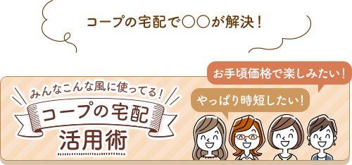 世代ごとのよくあるお悩みを解決！コープの宅配活用術