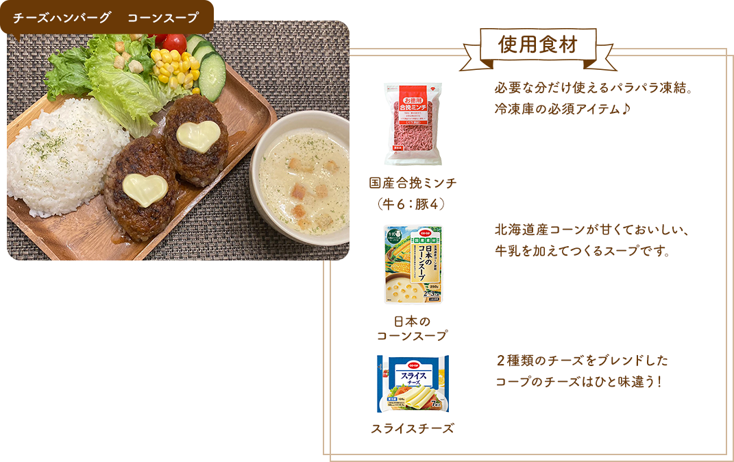 チーズハンバーグ　コーンスープ　使用食材　国産合挽ミンチ（牛６：豚４）　日本のコーンスープ　スライスチーズ