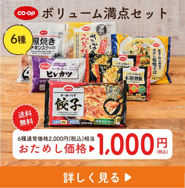 コープ ボリューム満点セット 6種 送料 無料 6種通常価格2,000円(税込)相当 おためし価格 1000 円（税込） 詳しく見る