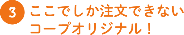 3 下ここでしか注文できないコープオリジナル!