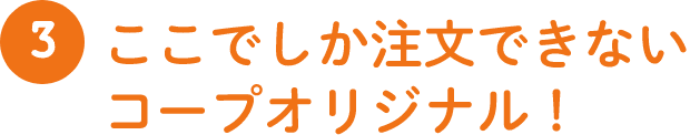 3 下ここでしか注文できないコープオリジナル!