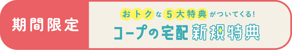 【期間限定】おトクな5大特典がついてくる！コープの宅配新規特典