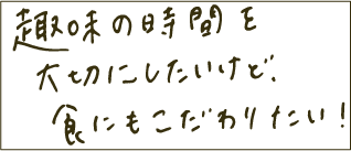 趣味の時間を大切にしたいけど、食にもこだわりたい！