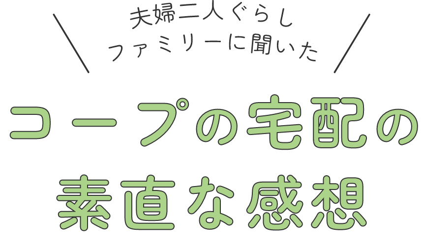 夫婦二人ぐらしファミリーに聞いた コープの宅配の素直な感想