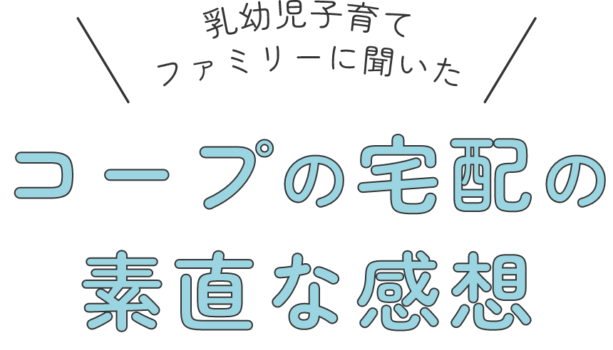 お子さまが生まれるご夫婦に聞いた コープの宅配の素直な感想