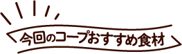 今回のコープおすすめ食材