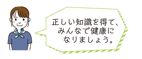 正しい知識を得て、みんなで健康になりましょう。