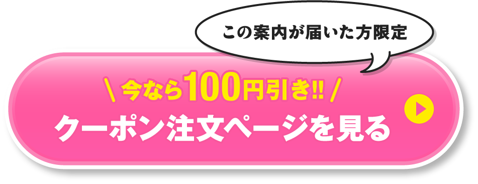 この案内が届いた方限定｜今なら100円引き！クーポン注文ページを見る