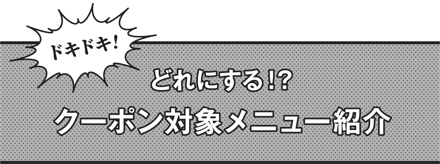 どれにする！？クーポン対象メニュー紹介