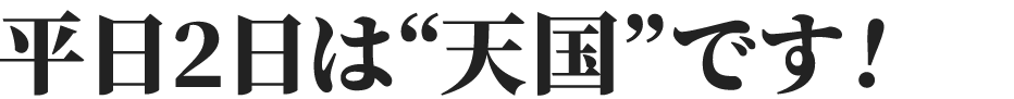 平日2日は天国です！