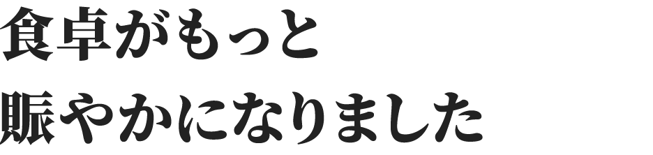 食卓がもっと賑やかになりました